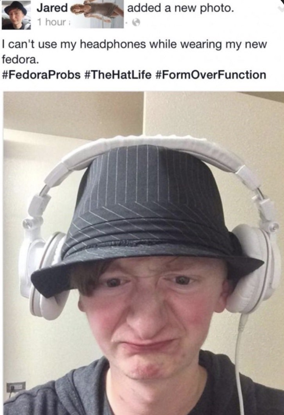 fedora headphones - Jared 1 hour added a new photo. I can't use my headphones while wearing my new fedora. OverFunction